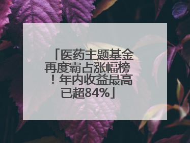 医药主题基金再度霸占涨幅榜！年内收益最高已超84%