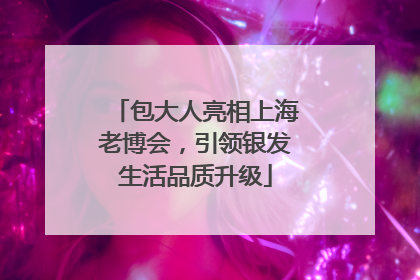 包大人亮相上海老博会，引领银发生活品质升级