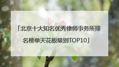 北京十大知名优秀律师事务所排名榜单天花板级别TOP10