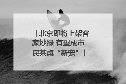 北京即将上架客家炒绿 有望成市民茶桌“新宠”