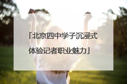 北京四中学子沉浸式体验记者职业魅力