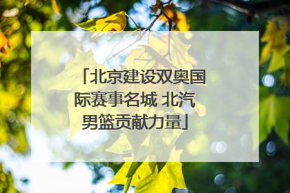 北京建设双奥国际赛事名城 北汽男篮贡献力量