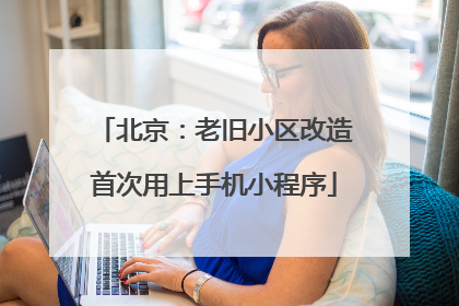 北京：老旧小区改造首次用上手机小程序