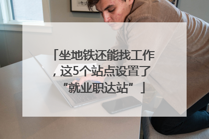 坐地铁还能找工作，这5个站点设置了“就业职达站”
