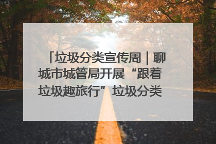 垃圾分类宣传周｜聊城市城管局开展“跟着垃圾趣旅行”垃圾分类科普宣传活动