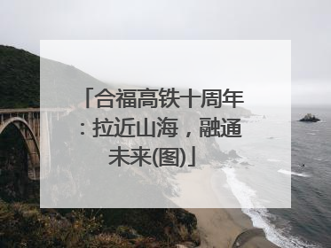 合福高铁十周年：拉近山海，融通未来(图)