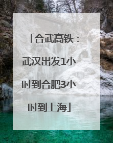 合武高铁：武汉出发1小时到合肥3小时到上海