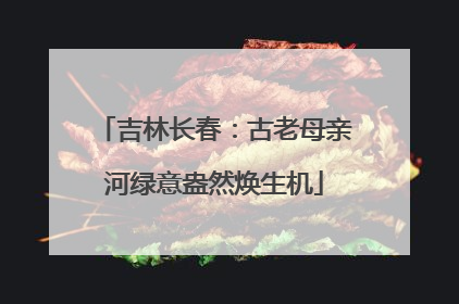 吉林长春：古老母亲河绿意盎然焕生机