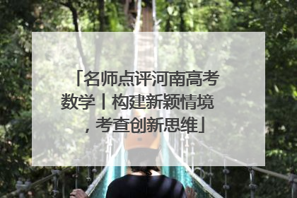 名师点评河南高考数学丨构建新颖情境，考查创新思维