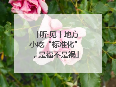 听·见丨地方小吃“标准化”，是福不是祸