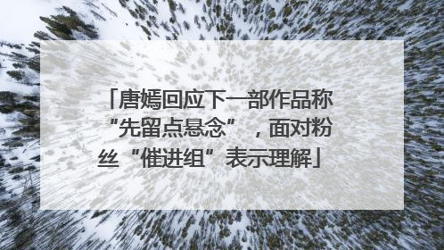 唐嫣回应下一部作品称“先留点悬念”，面对粉丝“催进组”表示理解