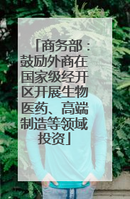 商务部：鼓励外商在国家级经开区开展生物医药、高端制造等领域投资