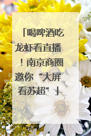 喝啤酒吃龙虾看直播！南京商圈邀你“大屏看苏超”
