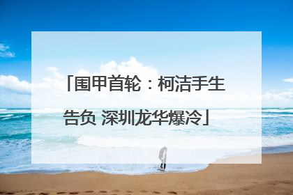 围甲首轮：柯洁手生告负 深圳龙华爆冷