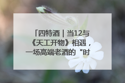四特酒｜当12与《天工开物》相遇，一场高端老酒的“时间对话”即将启幕