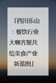 四川乐山：餐饮行业大咖齐聚共绘美食产业新蓝图