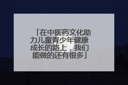 在中医药文化助力儿童青少年健康成长的路上，我们能做的还有很多