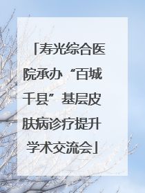 寿光综合医院承办“百城千县”基层皮肤病诊疗提升学术交流会
