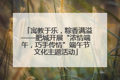 寓教于乐，粽香满溢——肥城开展“浓情端午，巧手传情”端午节文化主题活动
