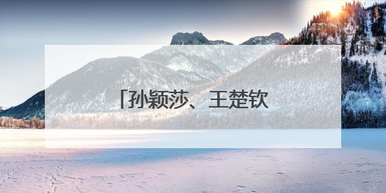 孙颖莎、王楚钦发文！王励勤透露国乒新计划