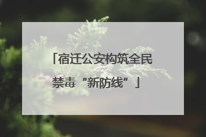 宿迁公安构筑全民禁毒“新防线”