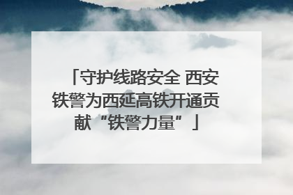 守护线路安全 西安铁警为西延高铁开通贡献“铁警力量”