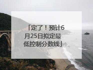 定了！预计6月25日拟定最低控制分数线