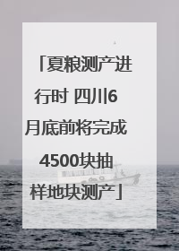 夏粮测产进行时 四川6月底前将完成4500块抽样地块测产
