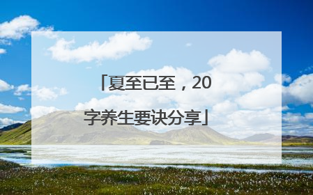 夏至已至，20字养生要诀分享
