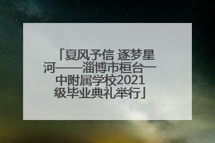 夏风予信 逐梦星河——淄博市桓台一中附属学校2021级毕业典礼举行