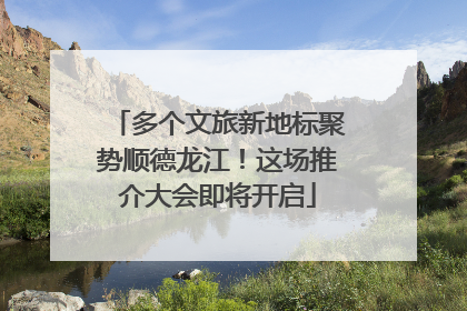 多个文旅新地标聚势顺德龙江！这场推介大会即将开启