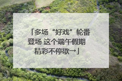 多场“好戏”轮番登场 这个端午假期精彩不停歇→