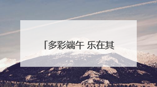 多彩端午 乐在其“粽” 遂昌这场端午活动有趣又温馨