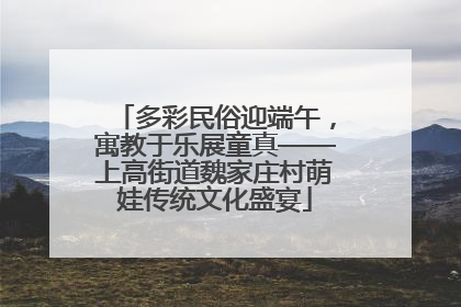 多彩民俗迎端午，寓教于乐展童真——上高街道魏家庄村萌娃传统文化盛宴