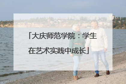 大庆师范学院：学生在艺术实践中成长