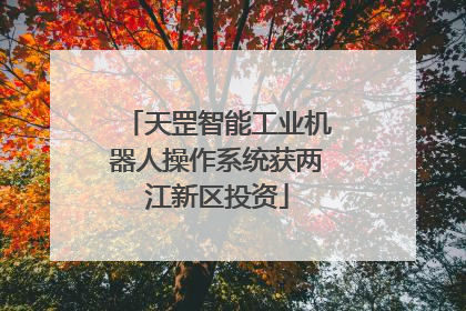 天罡智能工业机器人操作系统获两江新区投资