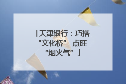 天津银行：巧搭“文化桥” 点旺“烟火气”