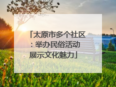 太原市多个社区：举办民俗活动 展示文化魅力