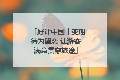 好评中国丨变期待为留恋 让游客满意贯穿旅途