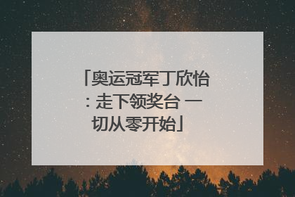奥运冠军丁欣怡：走下领奖台 一切从零开始