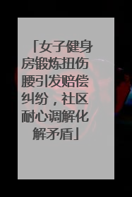 女子健身房锻炼扭伤腰引发赔偿纠纷，社区耐心调解化解矛盾