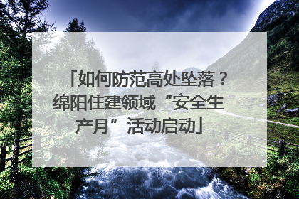 如何防范高处坠落？绵阳住建领域“安全生产月”活动启动