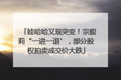 娃哈哈又现突变！宗馥莉“一进一退”，部分股权拍卖成交价大跌