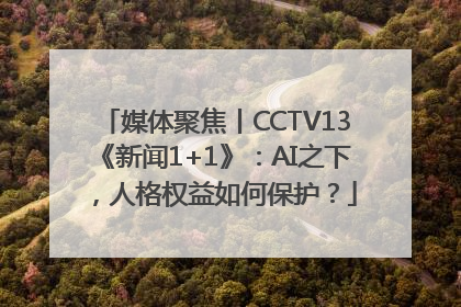 媒体聚焦丨CCTV13《新闻1+1》：AI之下，人格权益如何保护？