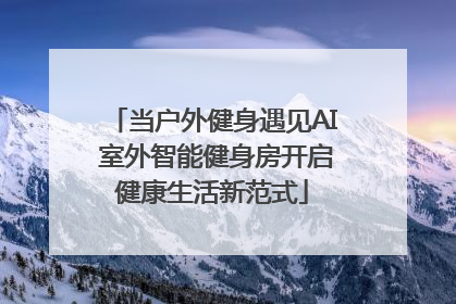 当户外健身遇见AI 室外智能健身房开启健康生活新范式