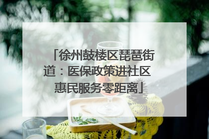 徐州鼓楼区琵琶街道：医保政策进社区 惠民服务零距离