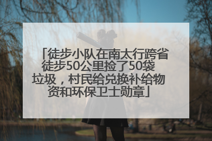 徒步小队在南太行跨省徒步50公里捡了50袋垃圾，村民给兑换补给物资和环保卫士勋章