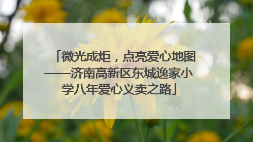 微光成炬，点亮爱心地图——济南高新区东城逸家小学八年爱心义卖之路