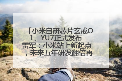 小米自研芯片玄戒O1、YU7正式发布 雷军：小米站上新起点，未来五年研发翻倍再投2000亿元