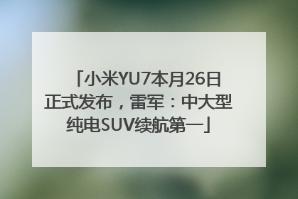 小米YU7本月26日正式发布，雷军：中大型纯电SUV续航第一